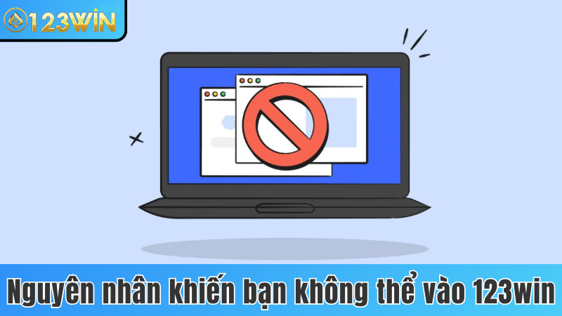 4 nguyên nhân khiến bạn không thể vào link tải 123win